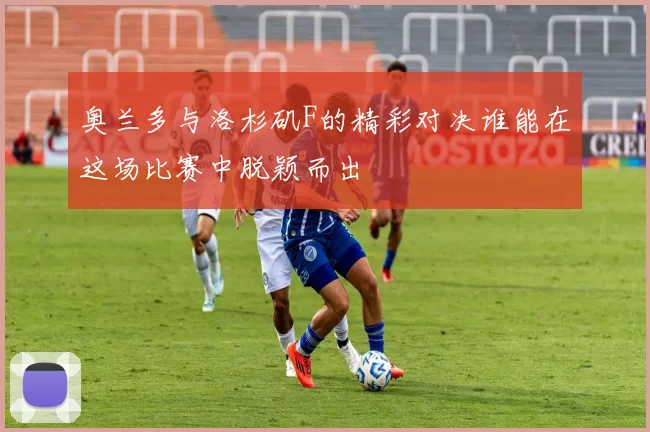 奥兰多与洛杉矶F的精彩对决谁能在这场比赛中脱颖而出