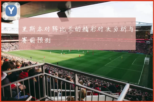 里斯本对阵比兰的精彩对决分析与赛前预测
